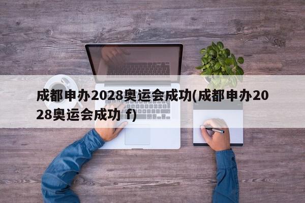 成都申办2028奥运会成功(成都申办2028奥运会成功 f)