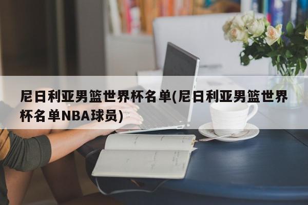 尼日利亚男篮世界杯名单(尼日利亚男篮世界杯名单NBA球员)