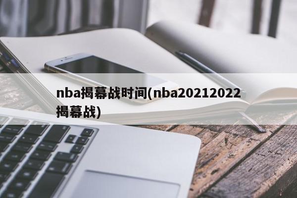 nba揭幕战时间(nba20212022揭幕战)