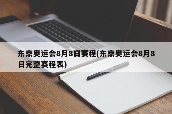 东京奥运会8月8日赛程(东京奥运会8月8日完整赛程表)