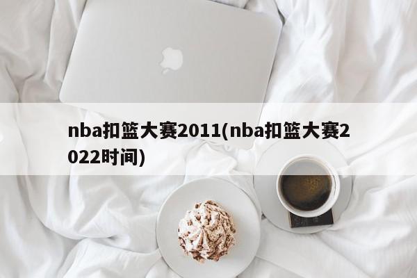 nba扣篮大赛2011(nba扣篮大赛2022时间)