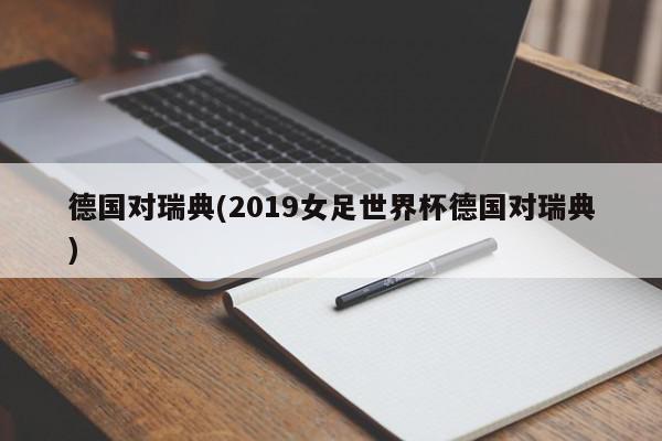 德国对瑞典(2019女足世界杯德国对瑞典)