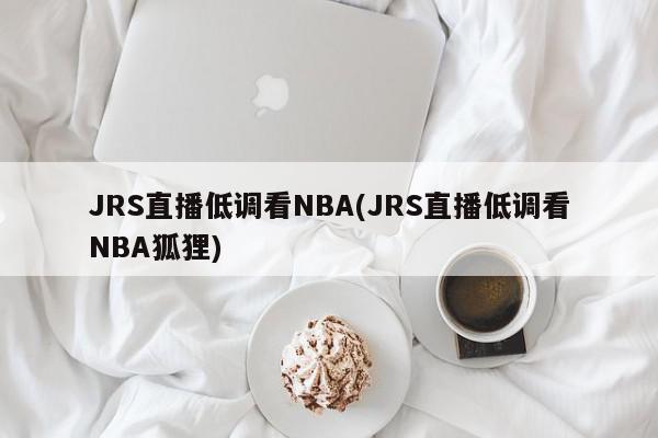 JRS直播低调看NBA(JRS直播低调看NBA狐狸)