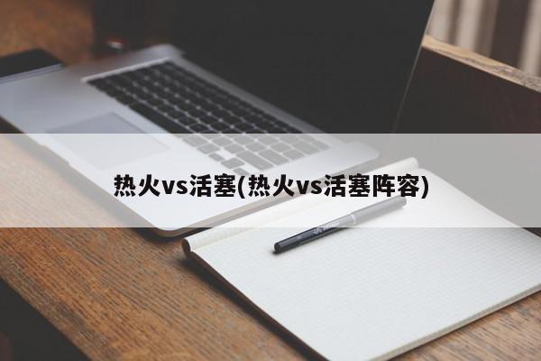 热火vs活塞(热火vs活塞阵容)