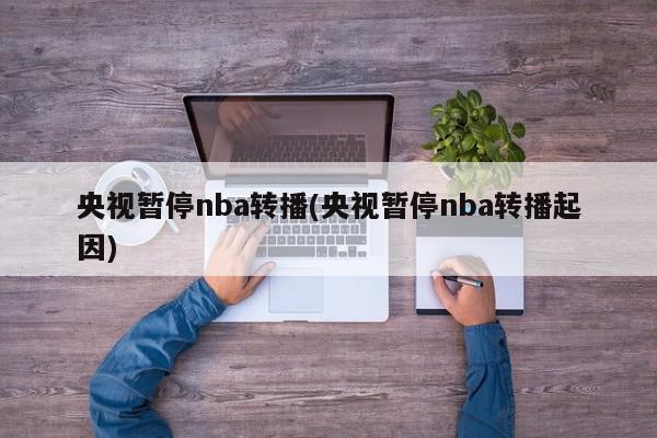 央视暂停nba转播(央视暂停nba转播起因)