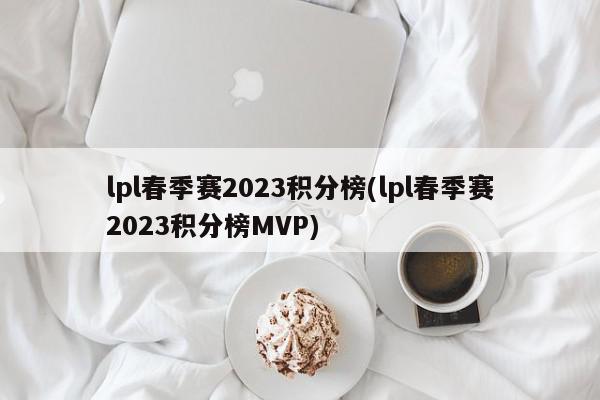 lpl春季赛2023积分榜(lpl春季赛2023积分榜MVP)