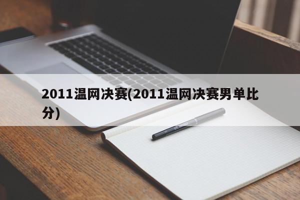 2011温网决赛(2011温网决赛男单比分)