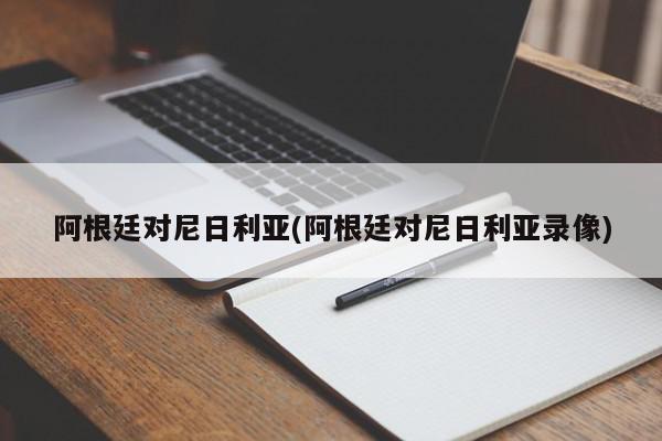 阿根廷对尼日利亚(阿根廷对尼日利亚录像)