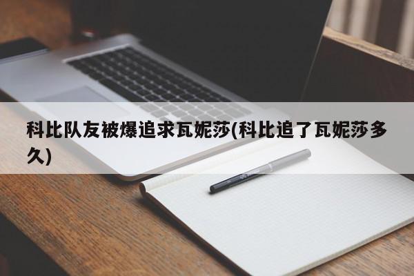 科比队友被爆追求瓦妮莎(科比追了瓦妮莎多久)