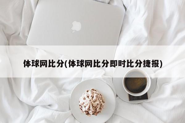 体球网比分(体球网比分即时比分捷报)