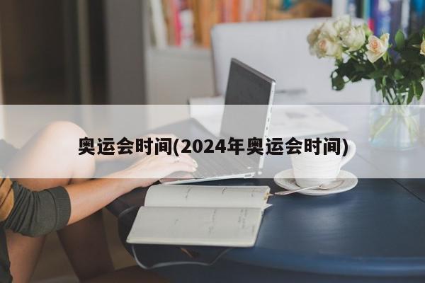 奥运会时间(2024年奥运会时间)