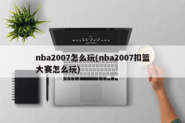 nba2007怎么玩(nba2007扣篮大赛怎么玩)