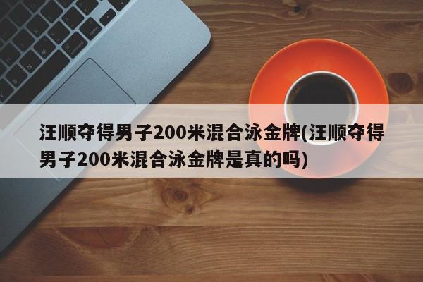 汪顺夺得男子200米混合泳金牌(汪顺夺得男子200米混合泳金牌是真的吗)