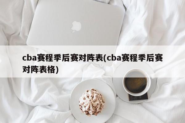 cba赛程季后赛对阵表(cba赛程季后赛对阵表格)