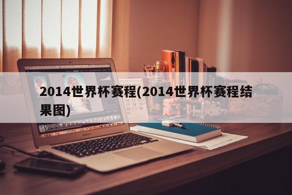 2014世界杯赛程(2014世界杯赛程结果图)