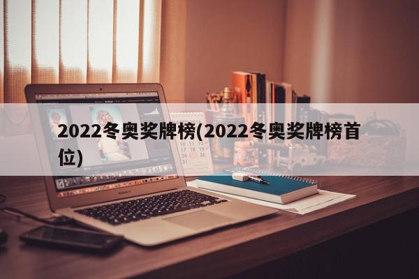 2022冬奥奖牌榜(2022冬奥奖牌榜首位)