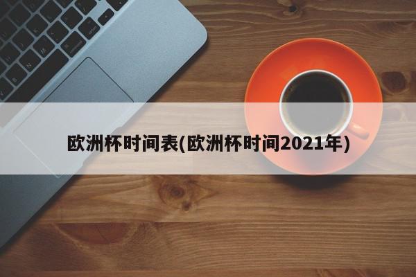 欧洲杯时间表(欧洲杯时间2021年)