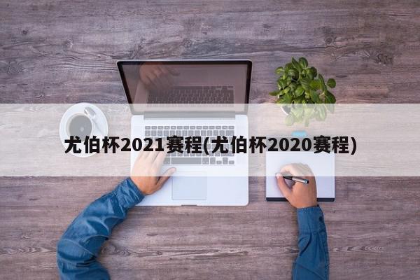 尤伯杯2021赛程(尤伯杯2020赛程)