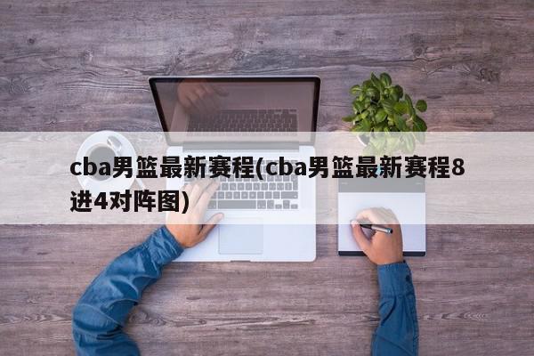 cba男篮最新赛程(cba男篮最新赛程8进4对阵图)