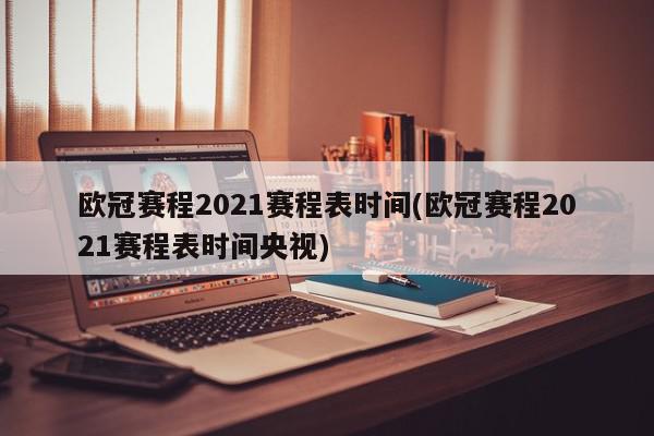 欧冠赛程2021赛程表时间(欧冠赛程2021赛程表时间央视)