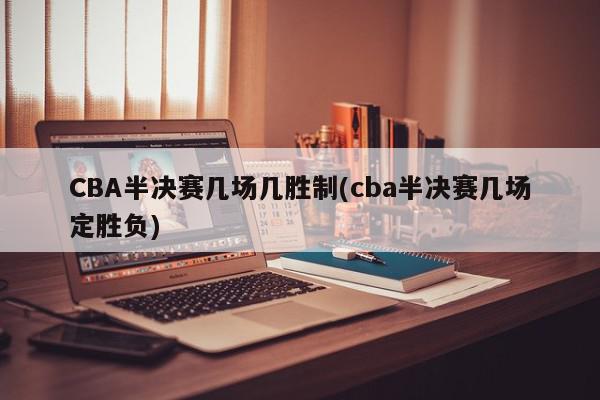 CBA半决赛几场几胜制(cba半决赛几场定胜负)