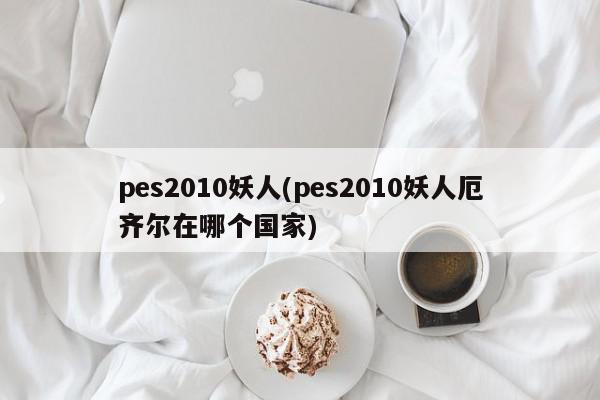 pes2010妖人(pes2010妖人厄齐尔在哪个国家)