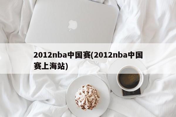 2012nba中国赛(2012nba中国赛上海站)