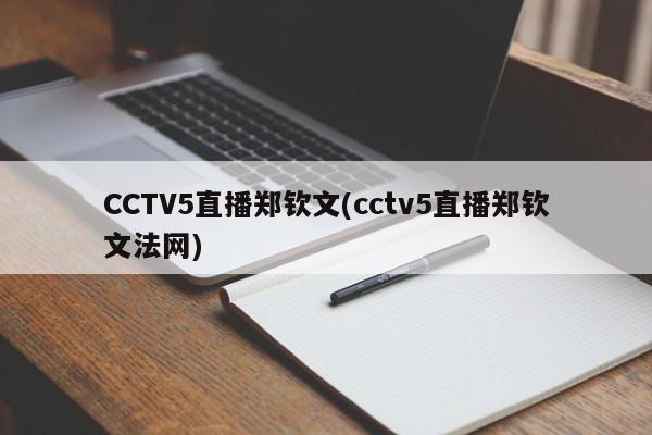 CCTV5直播郑钦文(cctv5直播郑钦文法网)