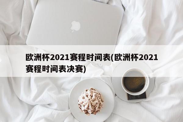 欧洲杯2021赛程时间表(欧洲杯2021赛程时间表决赛)