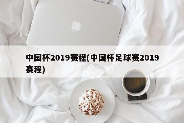 中国杯2019赛程(中国杯足球赛2019赛程)