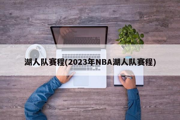 湖人队赛程(2023年NBA湖人队赛程)