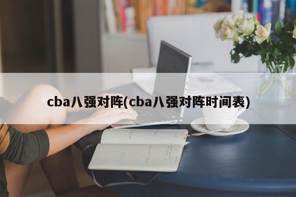 cba八强对阵(cba八强对阵时间表)