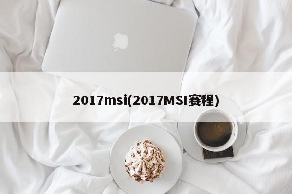 2017msi(2017MSI赛程)