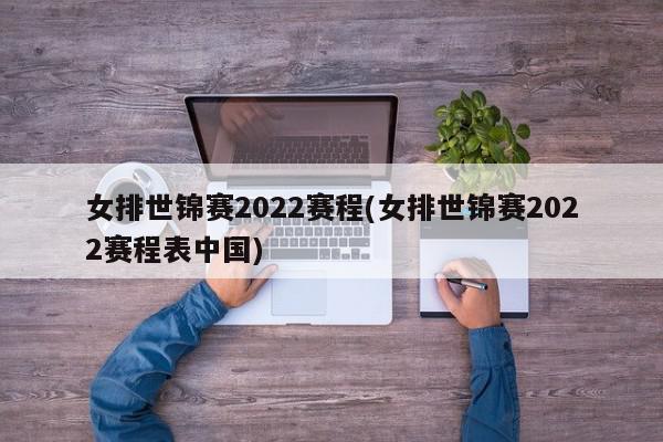 女排世锦赛2022赛程(女排世锦赛2022赛程表中国)