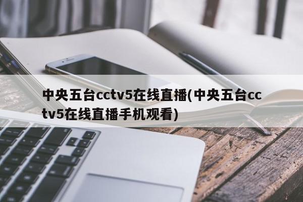 中央五台cctv5在线直播(中央五台cctv5在线直播手机观看)