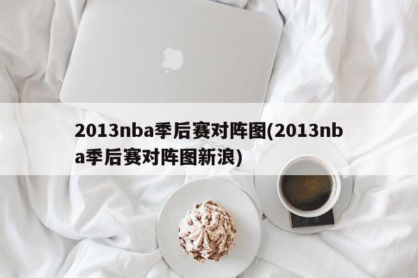 2013nba季后赛对阵图(2013nba季后赛对阵图新浪)