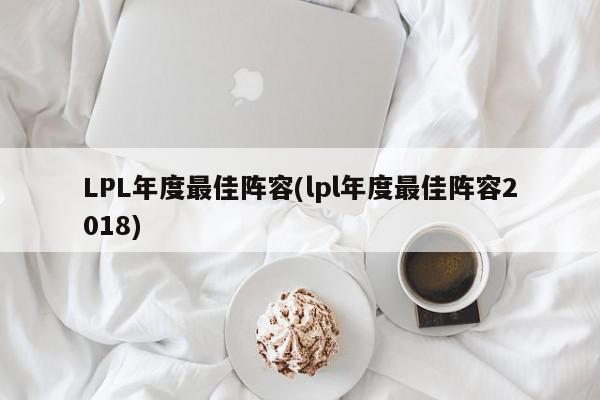 LPL年度最佳阵容(lpl年度最佳阵容2018)