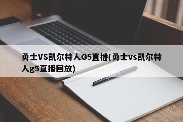 勇士VS凯尔特人G5直播(勇士vs凯尔特人g5直播回放)