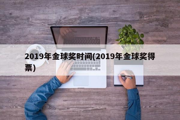 2019年金球奖时间(2019年金球奖得票)