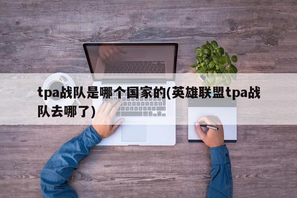 tpa战队是哪个国家的(英雄联盟tpa战队去哪了)