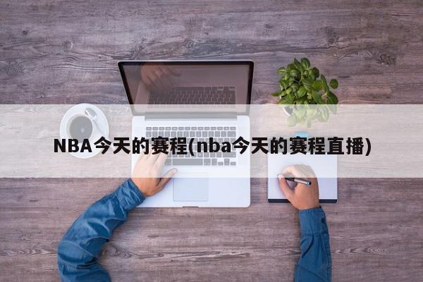 NBA今天的赛程(nba今天的赛程直播)