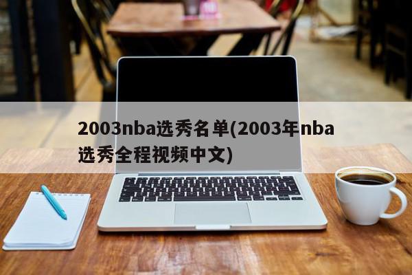 2003nba选秀名单(2003年nba选秀全程视频中文)