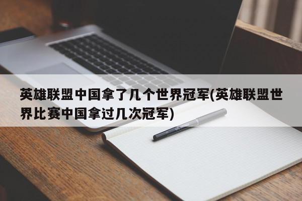 英雄联盟中国拿了几个世界冠军(英雄联盟世界比赛中国拿过几次冠军)