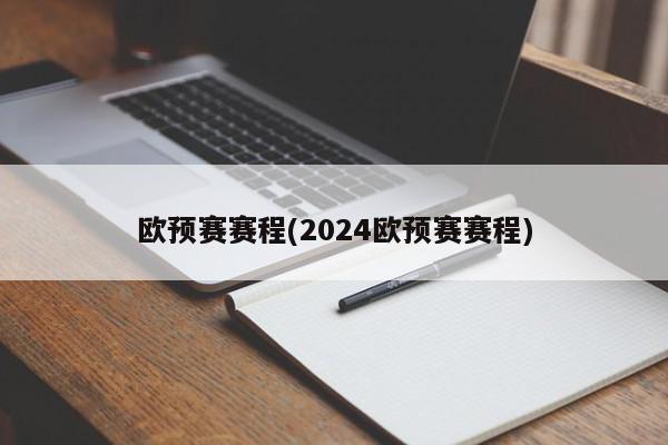 欧预赛赛程(2024欧预赛赛程)