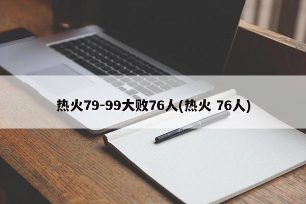 热火79-99大败76人(热火 76人)