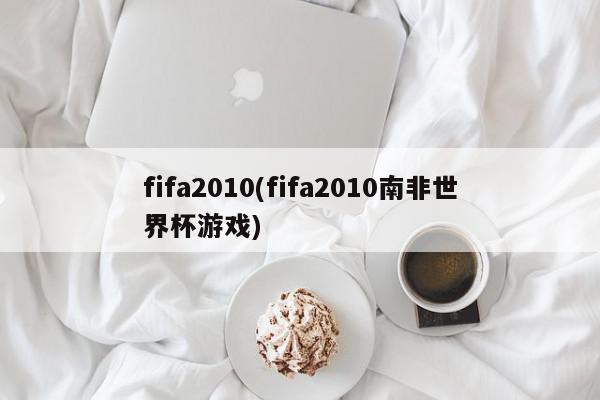 fifa2010(fifa2010南非世界杯游戏)