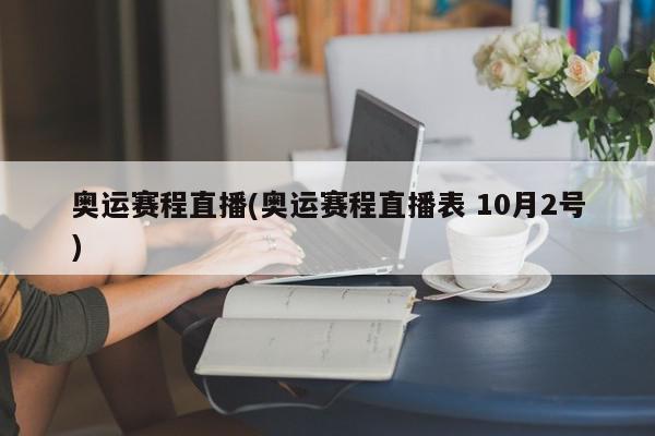 奥运赛程直播(奥运赛程直播表 10月2号)