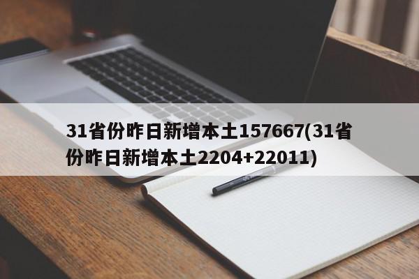 31省份昨日新增本土157667(31省份昨日新增本土2204+22011)