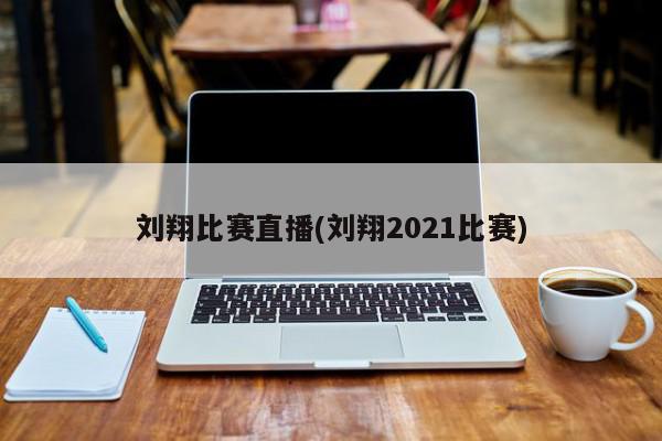 刘翔比赛直播(刘翔2021比赛)