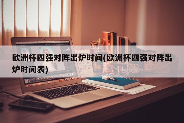 欧洲杯四强对阵出炉时间(欧洲杯四强对阵出炉时间表)